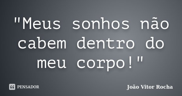 "Meus sonhos não cabem dentro do meu corpo!"... Frase de João Vitor Rocha.