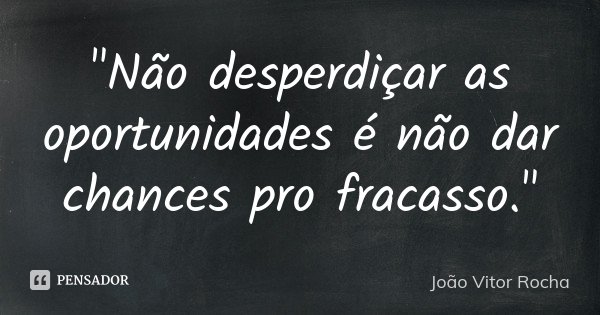 "Não desperdiçar as oportunidades é não dar chances pro fracasso."... Frase de João Vitor Rocha.