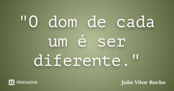 "O dom de cada um é ser diferente."... Frase de João Vitor Rocha.
