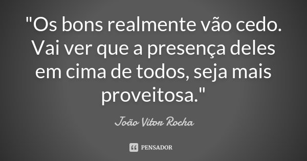 "Os bons realmente vão cedo. Vai ver que a presença deles em cima de todos, seja mais proveitosa."... Frase de João Vitor Rocha.
