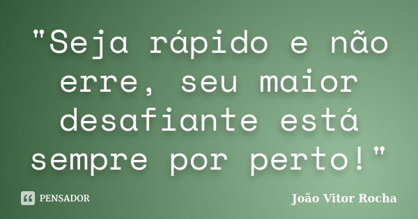 "Seja rápido e não erre, seu maior desafiante está sempre por perto!"... Frase de João Vitor Rocha.