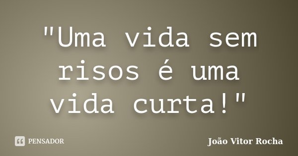 "Uma vida sem risos é uma vida curta!"... Frase de João Vitor Rocha.