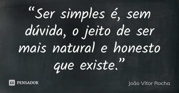 “Ser simples é, sem dúvida, o jeito de ser mais natural e honesto que existe.”... Frase de João Vitor Rocha.