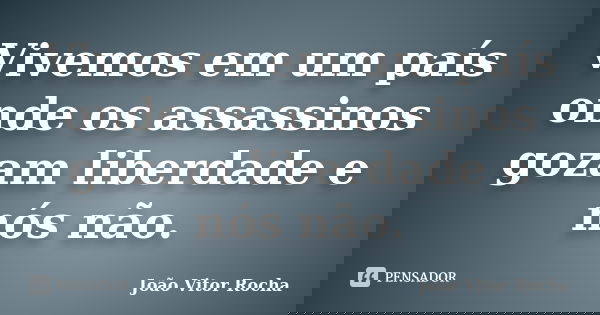 Vivemos em um país onde os assassinos gozam liberdade e nós não.... Frase de João Vitor Rocha.