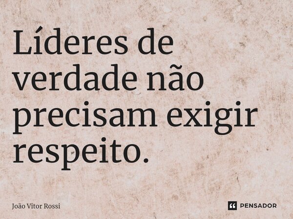 ⁠Líderes de verdade não precisam exigir respeito.... Frase de João Vitor Rossi.