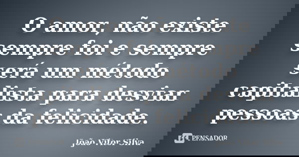 O amor, não existe sempre foi e sempre será um método capitalista para desviar pessoas da felicidade.... Frase de João Vitor Silva.