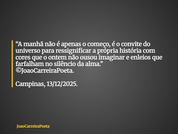“A manhã não é apenas o começo, é o convite do universo para ressignificar a própria história com cores que o ontem não ousou imaginar e enleios que farfalham ... Frase de JoaoCarreiraPoeta.
