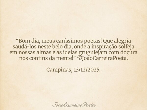 “Bom dia, meus caríssimos poetas! Que alegria saudá-los neste belo dia, onde a inspiração solfeja em nossas almas e as ideias grugulejam com doçura nos confins... Frase de JoaoCarreiraPoeta.