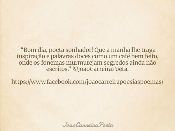 ⁠ “Bom dia, poeta sonhador! Que a manha lhe traga inspiração e palavras doces como um café bem feito, onde os fonemas murmurejam segredos ainda não escritos.” ©... Frase de JoaoCarreiraPoeta.