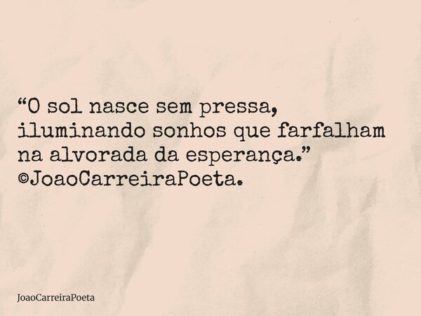 ⁠“O sol nasce sem pressa, iluminando sonhos que farfalham na alvorada da esperança.” ©JoaoCarreiraPoeta.... Frase de JoaoCarreiraPoeta.