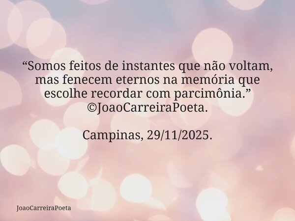 ⁠“Somos feitos de instantes que não voltam, mas fenecem eternos na memória que escolhe recordar com parcimônia.” ©JoaoCarreiraPoeta. Campinas, 29/11/2025.... Frase de JoaoCarreiraPoeta.