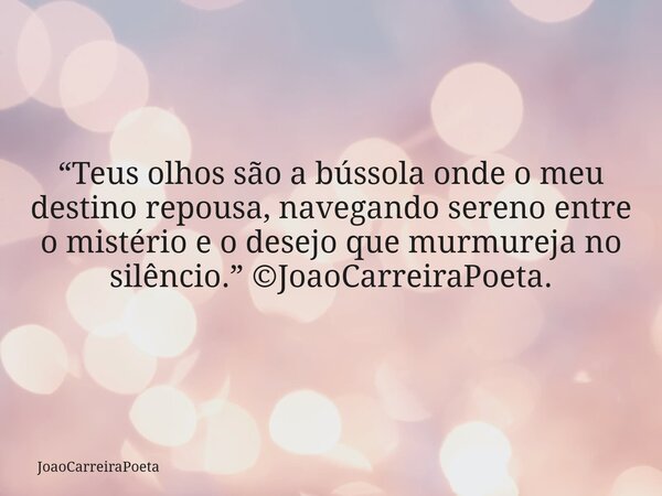⁠“Teus olhos são a bússola onde o meu destino repousa, navegando sereno entre o mistério e o desejo que murmureja no silêncio.” ©JoaoCarreiraPoeta.... Frase de JoaoCarreiraPoeta.