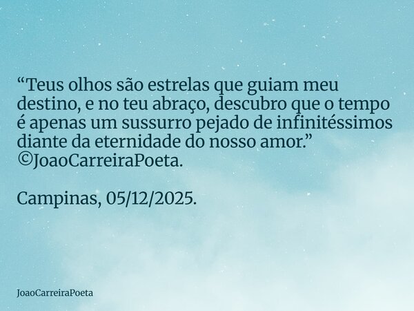 ⁠“Teus olhos são estrelas que guiam meu destino, e no teu abraço, descubro que o tempo é apenas um sussurro pejado de infinitéssimos diante da eternidade do nos... Frase de JoaoCarreiraPoeta.