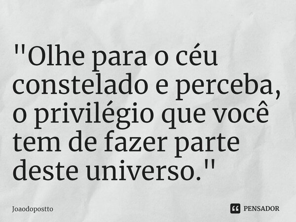 ⁠"Olhe para o céu constelado e perceba, o privilégio que você tem de fazer parte deste universo."... Frase de Joaodopostto.