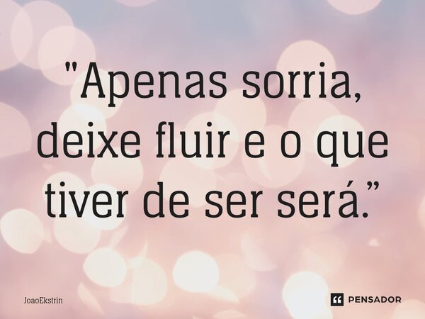 ⁠"Apenas sorria, deixe fluir e o que tiver de ser será.”... Frase de JoaoEkstrin.