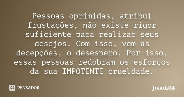 Pessoas oprimidas, atribui frustações, não existe rigor suficiente para realizar seus desejos. Com isso, vem as decepções, o desespero. Por isso, essas pessoas ... Frase de joaoh84.