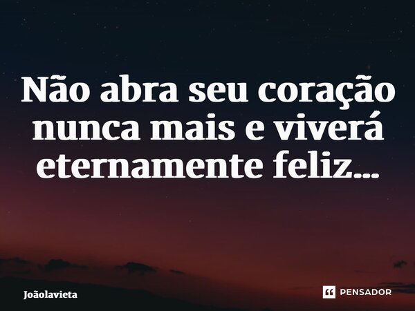 Não abra seu coração nunca mais e viverá eternamente feliz… ⁠... Frase de Joãolavieta.