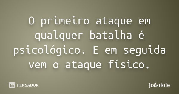 O primeiro ataque em qualquer batalha é psicológico. E em seguida vem o ataque físico.... Frase de Joãolole.