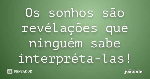 Os sonhos são revélações que ninguém sabe interpréta-las!... Frase de joaolole.