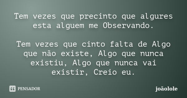 Tem vezes que precinto que algures esta alguem me Observando. Tem vezes que cinto falta de Algo que não existe, Algo que nunca existiu, Algo que nunca vai exist... Frase de joaolole.