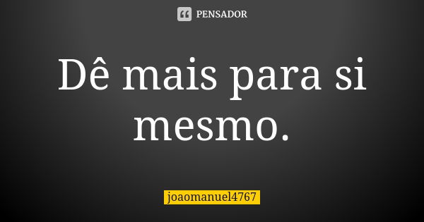 Dê mais para si mesmo.... Frase de joaomanuel4767.