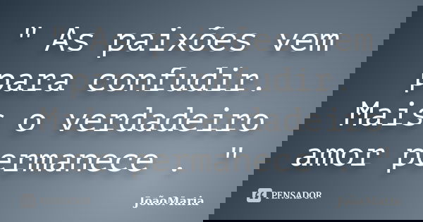 " As paixões vem para confudir. Mais o verdadeiro amor permanece . "... Frase de JoãoMaria.