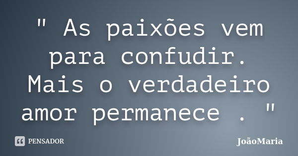 " As paixões vem para confudir. Mais o verdadeiro amor permanece . "... Frase de JoãoMaria.