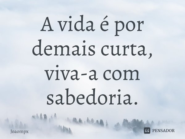 ⁠A vida é por demais curta, viva-a com sabedoria.... Frase de joaompx.