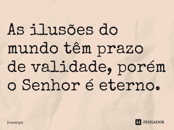 ⁠As ilusões do mundo têm prazo de validade, porém o Senhor é eterno.... Frase de joaompx.