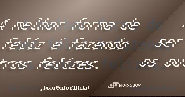 A melhor forma de ser feliz é fazendo os outros felizes.... Frase de JoaoPedroOficial.