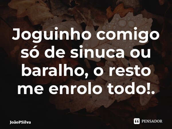 ⁠Joguinho comigo só de sinuca ou baralho, o resto me enrolo todo!.... Frase de joaopsilva.