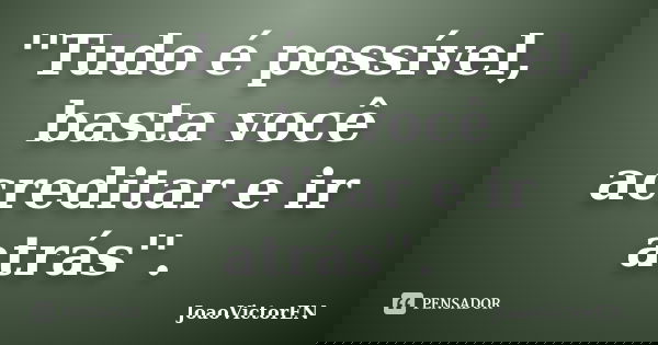 ''Tudo é possível, basta você acreditar e ir atrás''.... Frase de JoaoVictorEN.