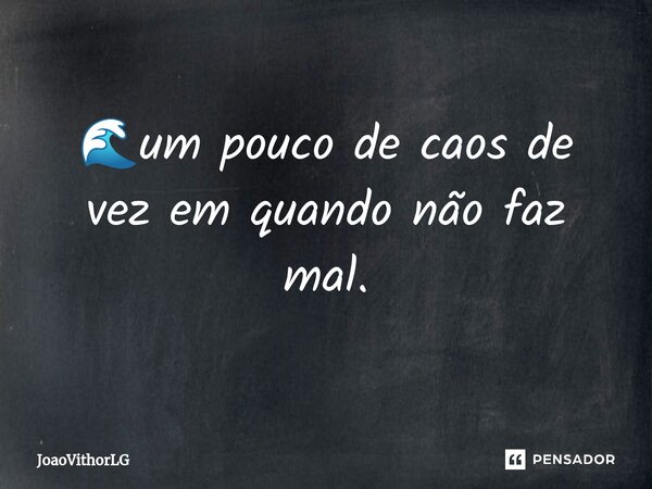 🌊um pouco de caos de vez em quando não faz mal.... Frase de JoaoVithorLG.