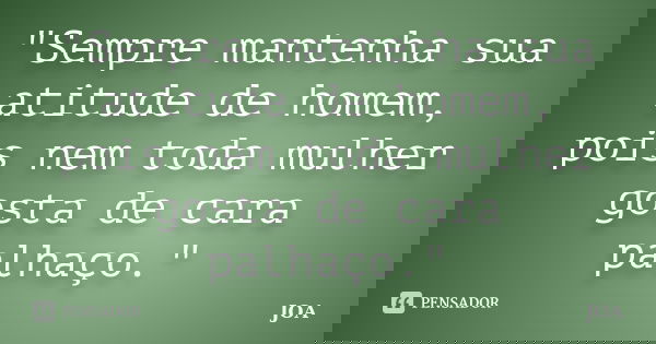 "Sempre mantenha sua atitude de homem, pois nem toda mulher gosta de cara palhaço."... Frase de Joa.