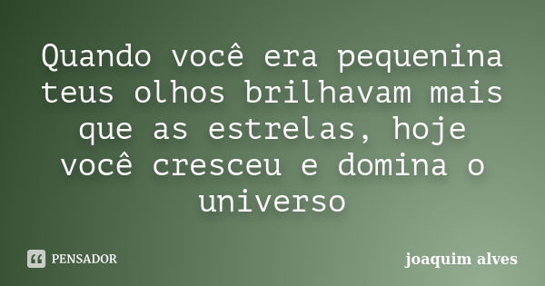 Quando você era pequenina teus olhos brilhavam mais que as estrelas, hoje você cresceu e domina o universo... Frase de Joaquim Alves.