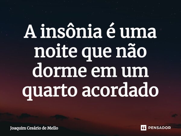 ⁠A insônia é uma noite que não dorme em um quarto acordado... Frase de Joaquim Cesário de Mello.