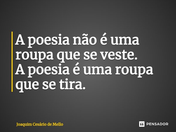 ⁠A poesia não é uma roupa que se veste. A poesia é uma roupa que se tira.... Frase de Joaquim Cesário de Mello.