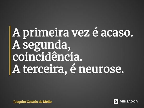 ⁠A primeira vez é acaso. A segunda, coincidência. A terceira, é neurose.... Frase de Joaquim Cesário de Mello.