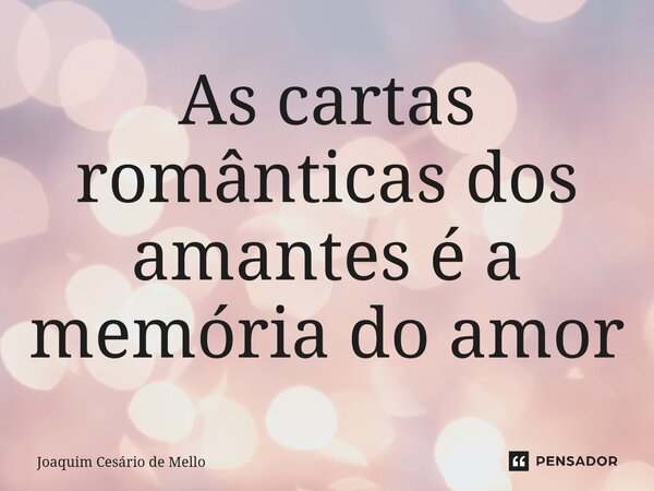 ⁠As cartas românticas dos amantes é a memória do amor... Frase de Joaquim Cesário de Mello.