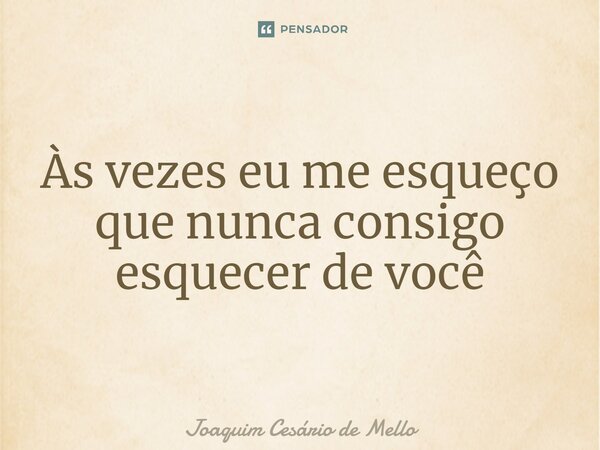 ⁠Às vezes eu me esqueço que nunca consigo esquecer de você... Frase de Joaquim Cesário de Mello.