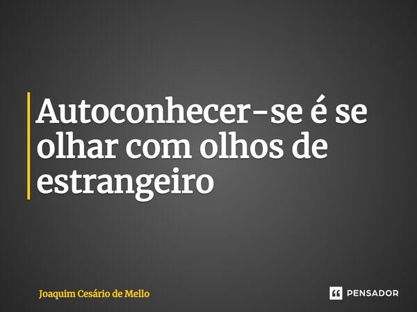 ⁠Autoconhecer-se é se olhar com olhos de estrangeiro... Frase de Joaquim Cesário de Mello.