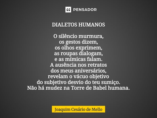 ⁠DIALETOS HUMANOS O silêncio murmura, os gestos dizem, os olhos exprimem, as roupas dialogam, e as mímicas falam. A ausência nos retratos dos meus aniversários,... Frase de Joaquim Cesário de Mello.