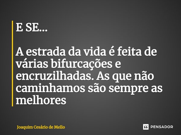 E SE... ⁠ A estrada da vida é feita de várias bifurcações e encruzilhadas. As que não caminhamos são sempre as melhores... Frase de Joaquim Cesário de Mello.