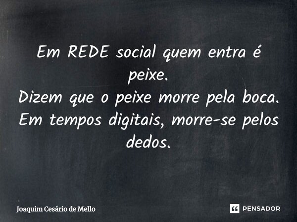 ⁠Em REDE social quem entra é peixe. Dizem que o peixe morre pela boca. Em tempos digitais, morre-se pelos dedos.... Frase de Joaquim Cesário de Mello.