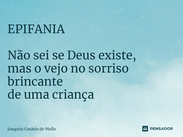 ⁠EPIFANIA Não sei se Deus existe, mas o vejo no sorriso brincante de uma criança... Frase de Joaquim Cesário de Mello.