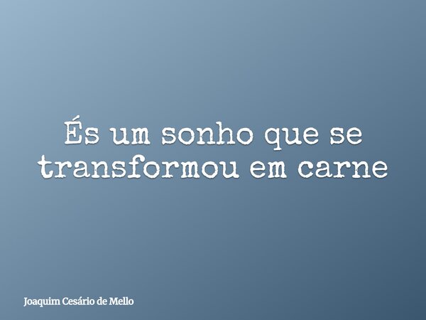 És um sonho que se transformou em carne... Frase de Joaquim Cesário de Mello.