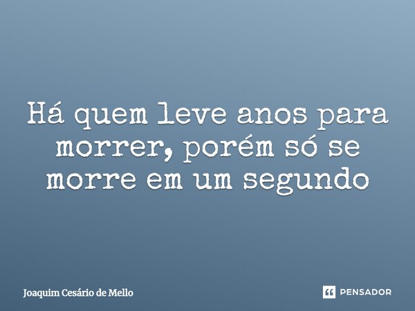 ⁠Há quem leve anos para morrer, porém só se morre em um segundo... Frase de Joaquim Cesário de Mello.