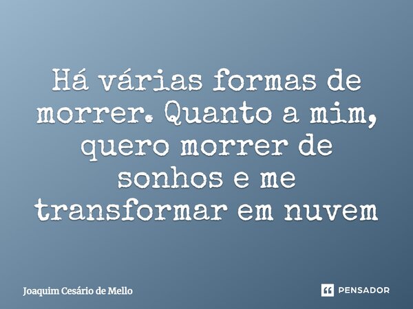 ⁠Há várias formas de morrer. Quanto a mim, quero morrer de sonhos e me transformar em nuvem... Frase de Joaquim Cesário de Mello.