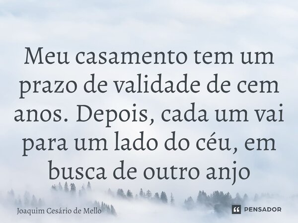 ⁠Meu casamento tem um prazo de validade de cem anos. Depois, cada um vai para um lado do céu, em busca de outro anjo... Frase de Joaquim Cesário de Mello.