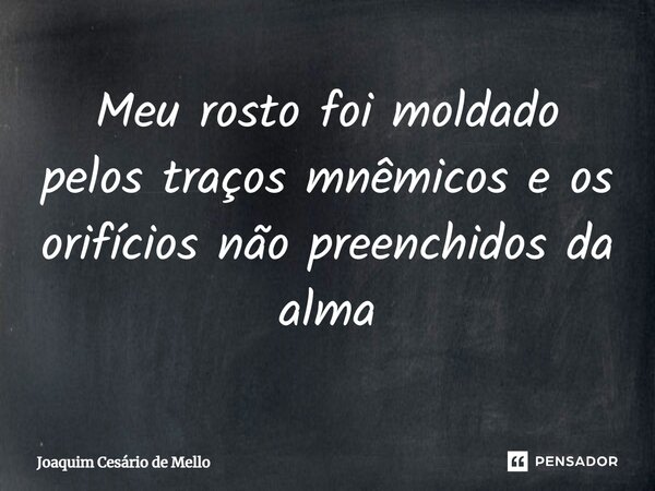 ⁠Meu rosto foi moldado pelos traços mnêmicos e os orifícios não preenchidos da alma... Frase de Joaquim Cesário de Mello.